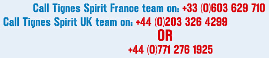 Tignes Spirit France: +33 603 629 710. Tignes Spirit UK: +44 207 232 0086 or +44 771 276 1925